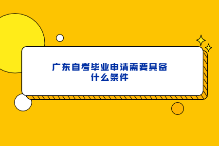 廣東自考畢業(yè)申請需要具備什么條件