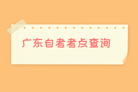 廣東自考考點(diǎn)查詢