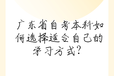 廣東省自考本科如何選擇適合自己的學(xué)習(xí)方式？