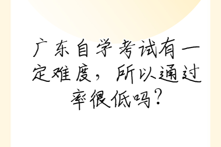 廣東自學(xué)考試有一定難度，所以通過(guò)率很低嗎?