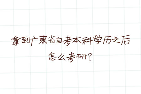 拿到廣東省自考本科學(xué)歷之后怎么考研？