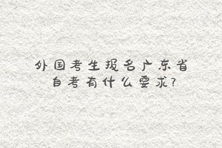 外國考生報(bào)名廣東省自考有什么要求?
