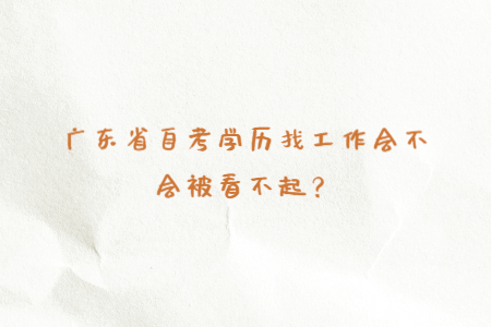 廣東省自考學(xué)歷找工作會不會被看不起？