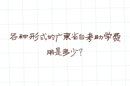 各種形式的廣東省自考助學(xué)費用是多少？