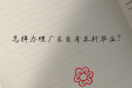 怎樣辦理廣東自考本科畢業?