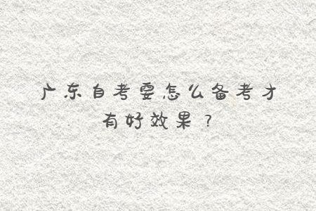廣東自考要怎么備考才有好效果？