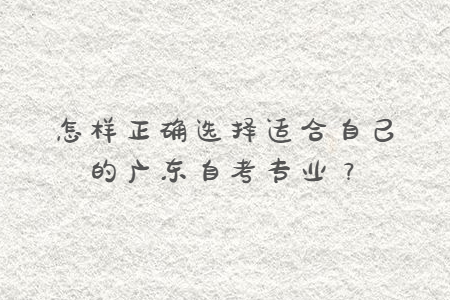 怎樣正確選擇適合自己的廣東自考專業(yè)？