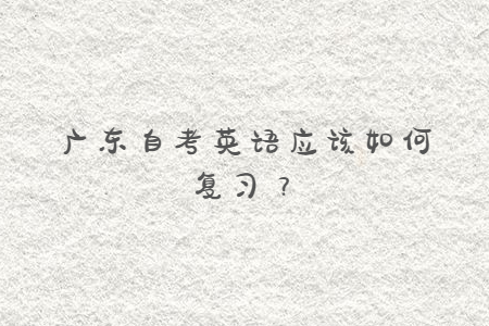 廣東自考英語應該如何復習？