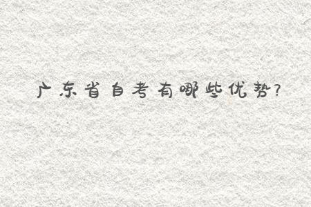 廣東省自考有哪些優勢?