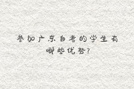 參加廣東自考的學生有哪些優勢?