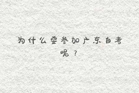 為什么要參加廣東自考呢?